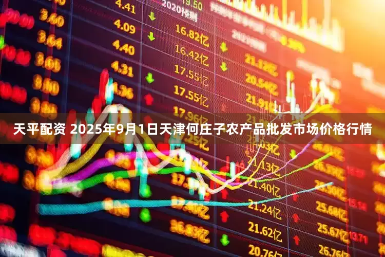 天平配资 2025年9月1日天津何庄子农产品批发市场价格行情