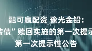 融可赢配资 豫光金铅：“豫光转债”赎回实施的第一次提示性公告