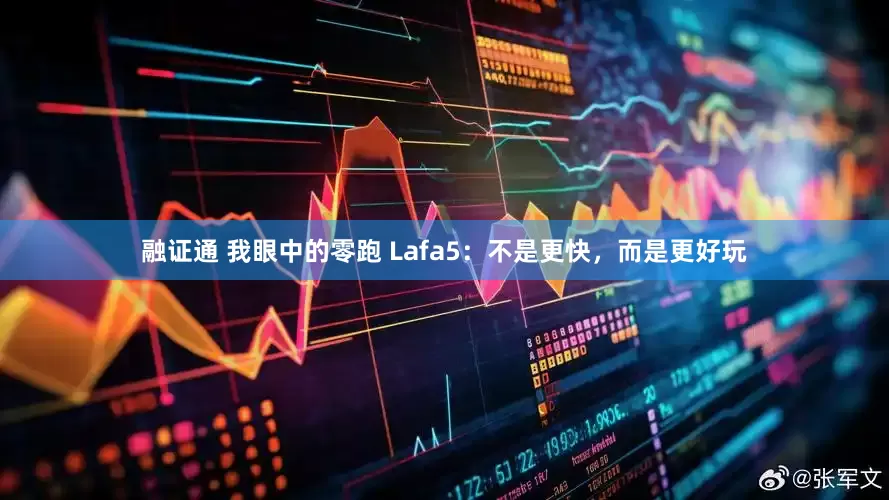 融证通 我眼中的零跑 Lafa5：不是更快，而是更好玩