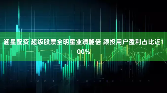 涵星配资 超级股票全明星业绩翻倍 跟投用户盈利占比近100%